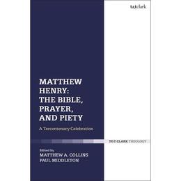 Matthew Henry: The Bible, Prayer, and Piety, editura Bloomsbury Academic T&amp;t Clark