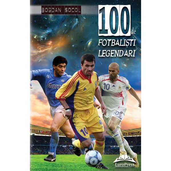 100 de fotbalisti legendari - Bogdan Socol, editura Europress