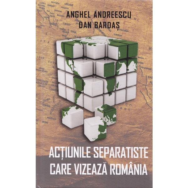 Actiunile separatiste care vizeaza Romania - Anghel Andreescu, Dan Bardas, editura Rao