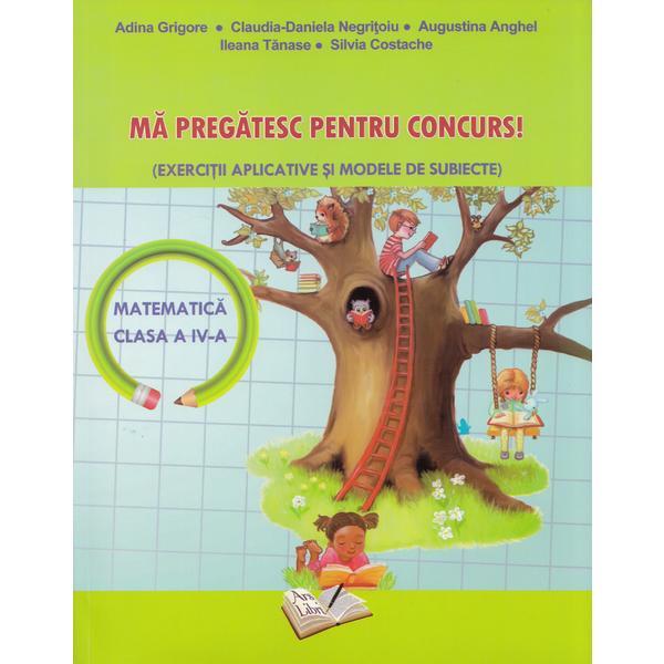 Ma pregatesc pentru concurs! Matematica - Clasa a 4-a - Adina Grigore, Claudia-Daniela Negritoiu, editura Ars Libri