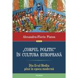 Corpul politic in cultura europeana. Din Evul Mediu pina in epoca moderna - Alexandru-Florin Platon, editura Polirom