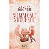 Nu mai caut succesul - Ramona Dogaru, editura Libris Editorial