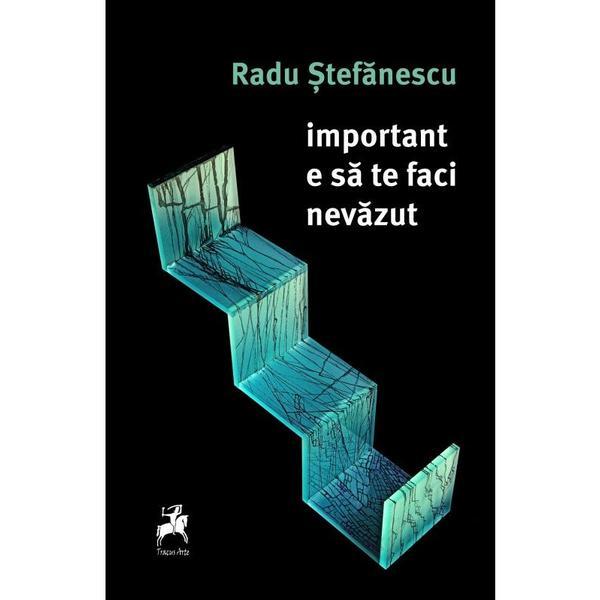 Important e sa te faci nevazut - Radu Stefanescu, editura Tracus Arte