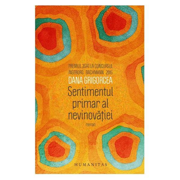 Sentimentul primar al nevinovatiei - Dana Grigorcea, editura Humanitas