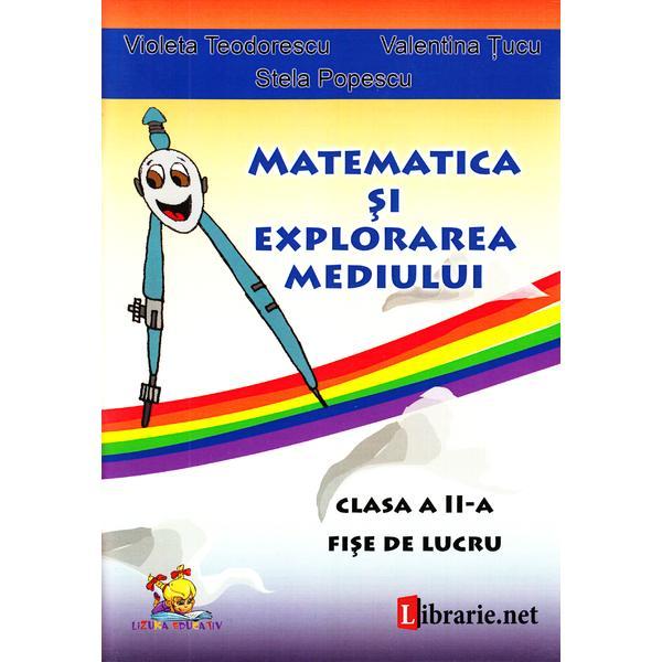 Matematica si explorarea mediului - Clasa 2 - Fise de lucru - Violeta Teodorescu, Valentina Tucu, editura Lizuka Educativ