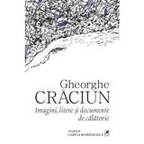 Imagini, litere si documente de calatorie - Gheorghe Craciun, editura Cartea Romaneasca