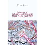 Intoarcere In Laboratorul Romanesc Mass-Media Dupa 1989 - Peter Gross, editura Nemira
