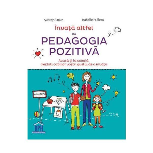 Invata altfel cu Pedagogia pozitiva - Audrey Akoun, Isabelle Pailleau, editura Didactica Publishing House