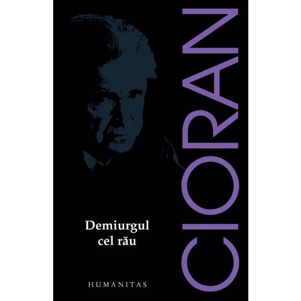 Demiurgul cel rau ed.2017 - Emil Cioran, editura Humanitas