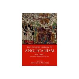 Oxford History of Anglicanism, Volume I - Anthony Milton, editura Anova Pavilion