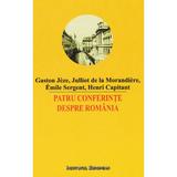 Patru conferinte despre Romania - Gaston Jeze, Julliot de la Morandiere, Emile Sergent, editura Institutul European