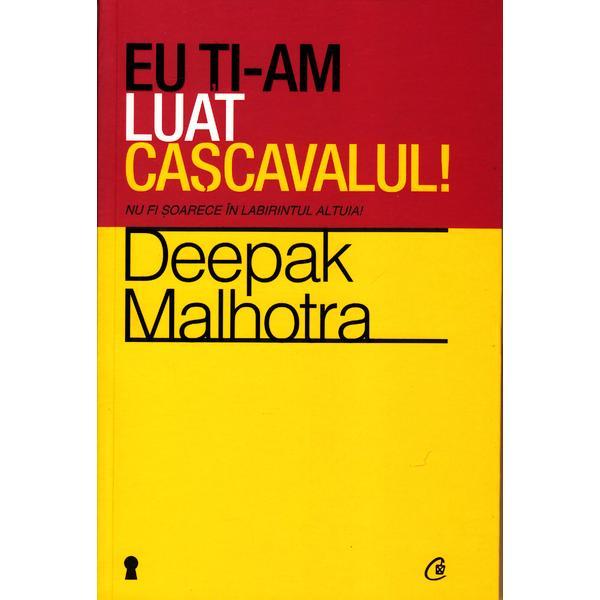 Eu ti-am luat cascavalul! - Deepak Malhotra, editura Curtea Veche