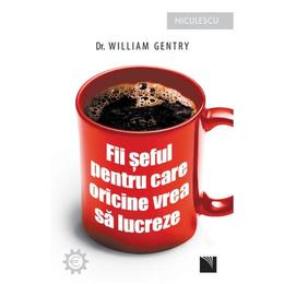 Fii seful pentru care oricine vrea sa lucreze - William Gentry, editura Niculescu