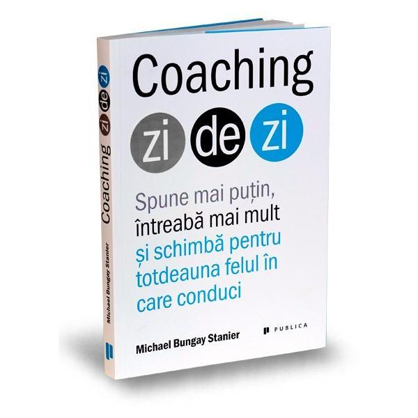 Coaching zi de zi - Michael Bungay Stanier, editura Publica