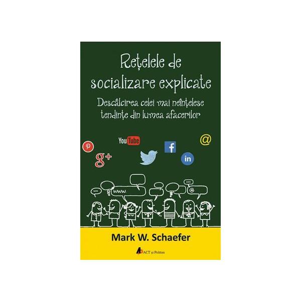 Retelele de socializare explicate - Mark W. Schaefer, editura Act Si Politon