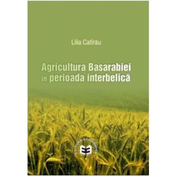 Agricultura Basarabiei in perioada interbelica - Lilia Catirau, editura Economica