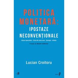 Politica monetara: Ipostaze neconventionale - Lucian Croitoru, editura Curtea Veche
