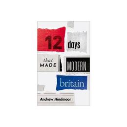 Twelve Days that Made Modern Britain - Andrew Hindmoor, editura Rebellion Publishing