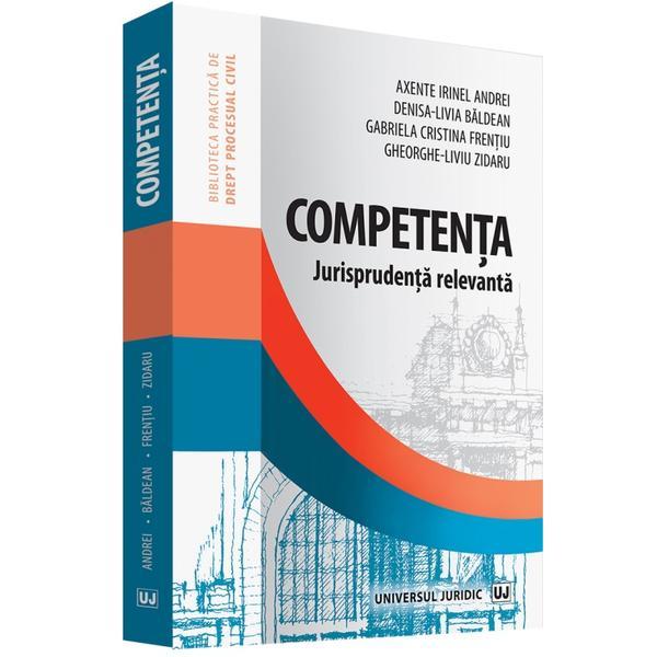 Competenta. Jurisprudenta relevanta - Axente Irinel Andrei, Denisa-Livia Baldean, Gabriela Cristina Frentiu, editura Universul Juridic