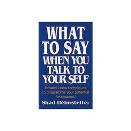What to Say When You Talk to Yourself - Shad Helmstetter, editura Anova Pavilion