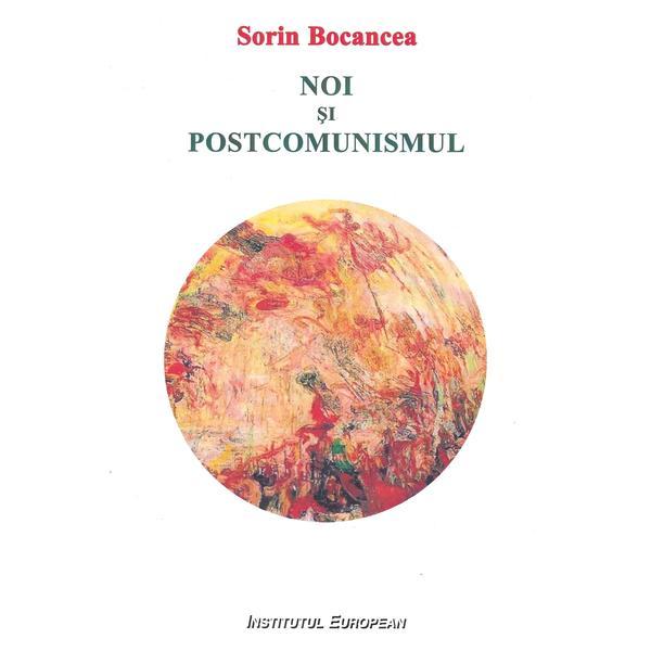 Noi si postcomunismul - Sorin Bocancea, editura Institutul European