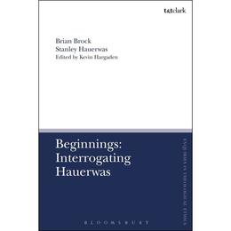 Beginnings: Interrogating Hauerwas - Brian Brock, editura Bloomsbury Academic T&t Clark