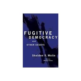 Fugitive Democracy - Sheldon S Wolin, editura Princeton University Press