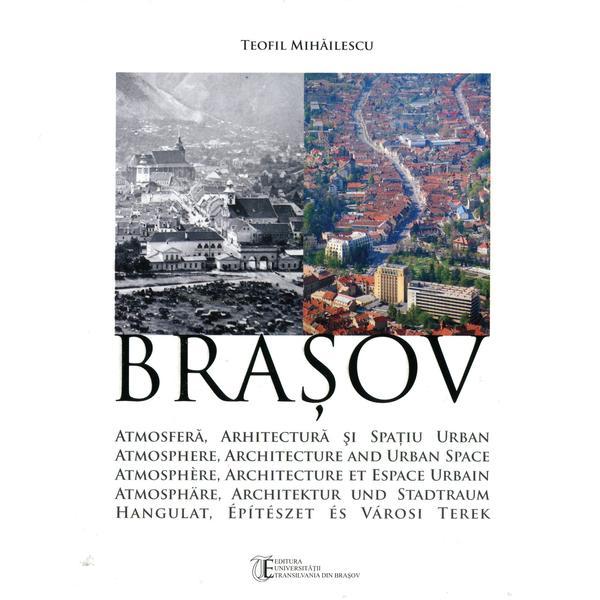 Brasov: Atmosfera, Arhitectura Si Spatiu Urban - Teofil Mihailescu, editura Libris Editorial