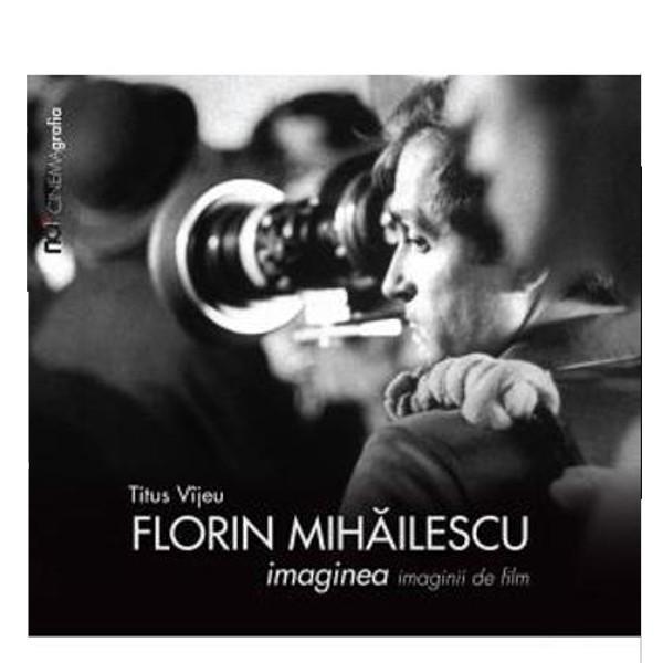 Florin Mihailescu. Imaginea imaginii de film - Titus Vijeu, editura Noi