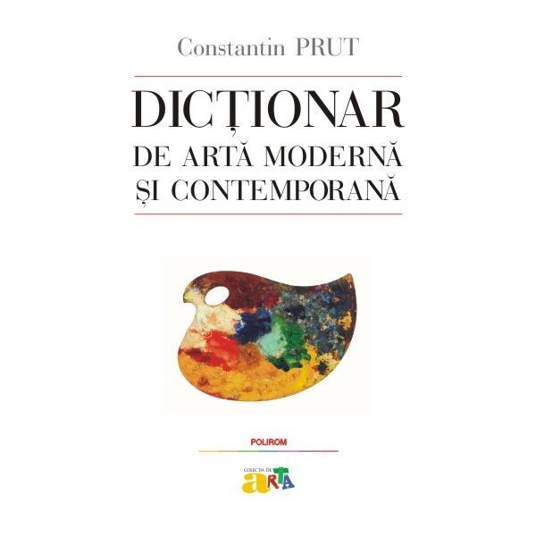 Dictionar de arta moderna si contemporana - Constantin Prut, editura Polirom