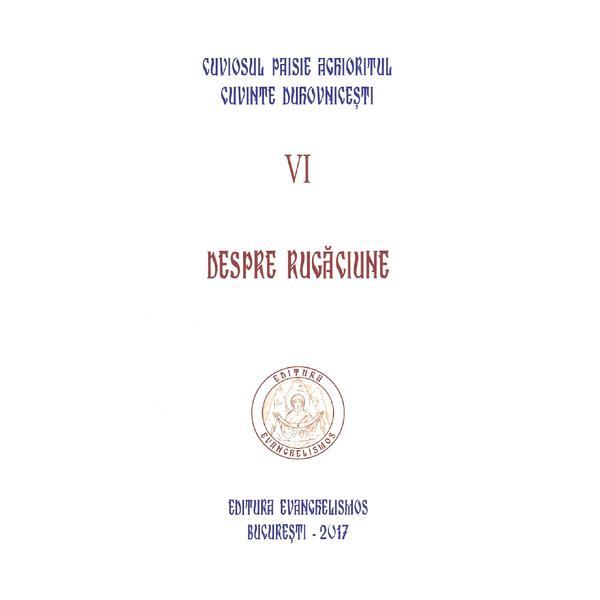 Cuvinte duhovnicesti Vol.VI: Despre rugaciune - Cuviosul Paisie Aghioritul, editura Evanghelismos