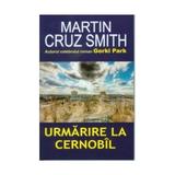 Urmarire la Cernobil - Martin Cruz Smith, editura Orizonturi