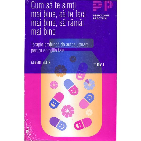 Cum Sa Te Simti Mai Bine, Sa Te Faci Mai Bine, Sa Ramai Mai Bine - Albert Ellis, editura Trei