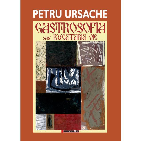 Gastrosofia Sau Bucataria Vie - Petru Ursache, editura Eikon