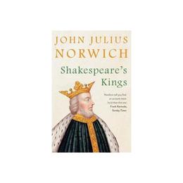 Shakespeare&#039;s Kings - John Julius Norwich, editura Vintage