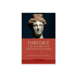 Eurydice and the Birth of Macedonian Power - Elizabeth Carney, editura Anova Pavilion