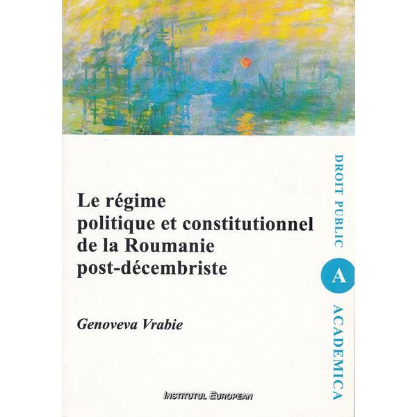 Le regime politique et constitutionnel de la Roumanie post-decembriste - Genoveva Vrabie, editura Institutul European