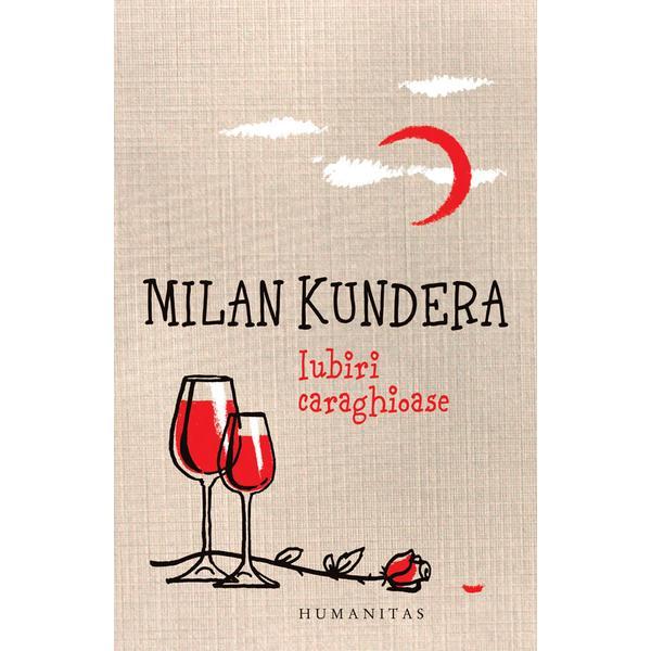 Iubiri caraghioase - Milan Kundera, editura Humanitas