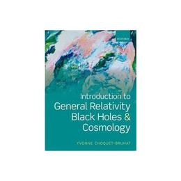 Introduction to General Relativity, Black Holes, and Cosmolo - Yvonne ChoquetBruhat, editura Oxford University Press Academ