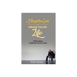 Storytellers Guide to a Grace-Filled Life - Tony Agnesi, editura William Morrow &amp; Co