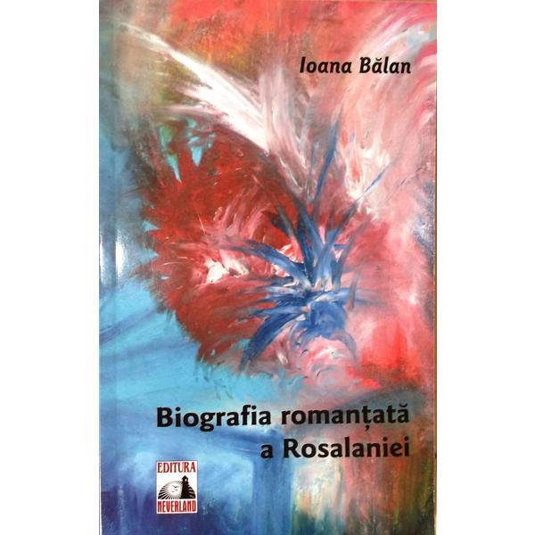 Biografia romantata a Rosalaniei - Ioana Balan, editura Neverland