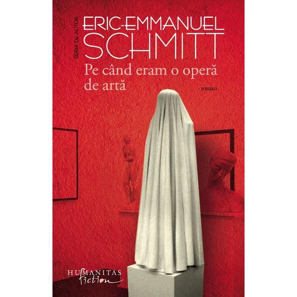 Pe cand eram o opera de arta - Eric-Emmanuel Schmitt, editura Humanitas