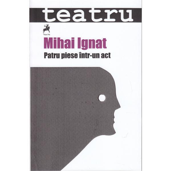 Patru piese intr-un act - Mihai Ignat, editura Tracus Arte