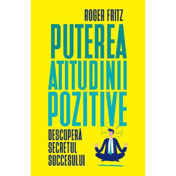 Puterea atitudinii pozitive - Roger Fritz, editura Litera