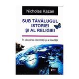 Sub tavalugul istoriei si al religiei - Nicholas Kazan, editura Limes