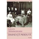 Dimineata pierduta - Gabriela Adamesteanu, editura Polirom