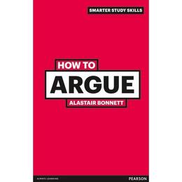How to Argue - Alastair Bonnett, editura Pearson Higher Education