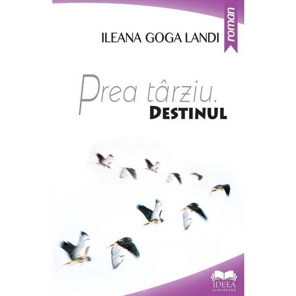 Prea tarziu. Destinul - Ileana Goga Landi, editura Ideea Europeana