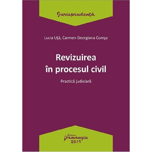 Revizuirea in procesul civil. Practica judiciara - Lucia Uta, Carmen-Georgiana Comsa, editura Hamangiu