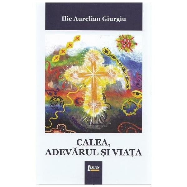 Calea, adevarul si viata - Ilie Aurelian Giurgiu, editura Limes